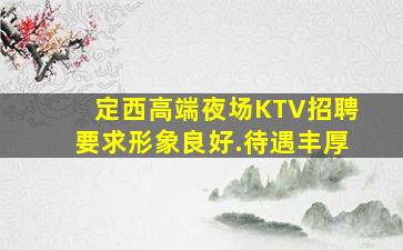 定西高端夜场KTV招聘要求形象良好.待遇丰厚